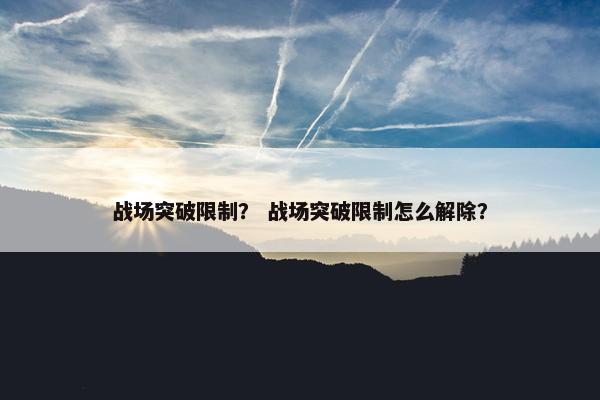战场突破限制？ 战场突破限制怎么解除？