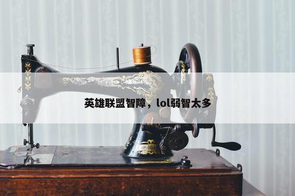 英雄联盟智障，lol弱智太多