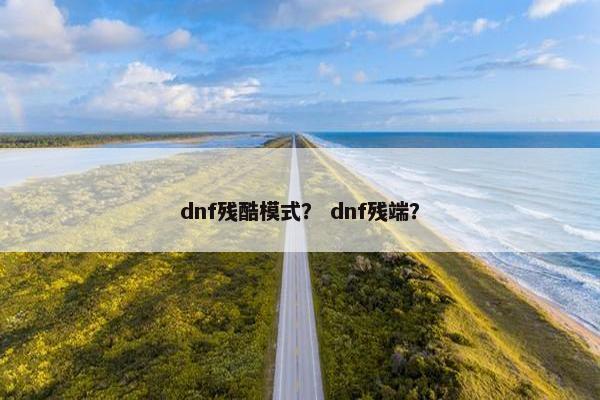 dnf残酷模式？ dnf残端？