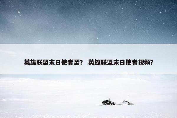 英雄联盟末日使者圣？ 英雄联盟末日使者视频？