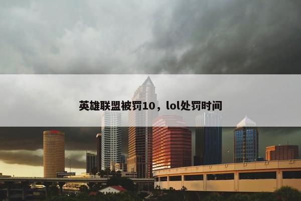 英雄联盟被罚10，lol处罚时间