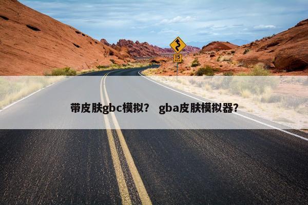 带皮肤gbc模拟？ gba皮肤模拟器？