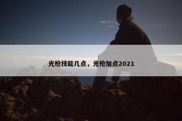 光枪技能几点，光枪加点2021