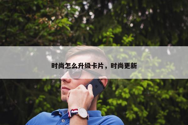 时尚怎么升级卡片，时尚更新
