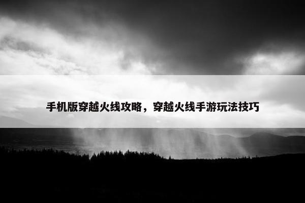 手机版穿越火线攻略，穿越火线手游玩法技巧