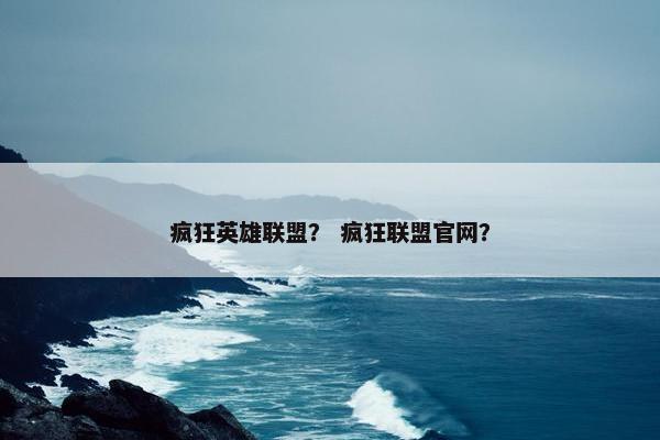 疯狂英雄联盟？ 疯狂联盟官网？