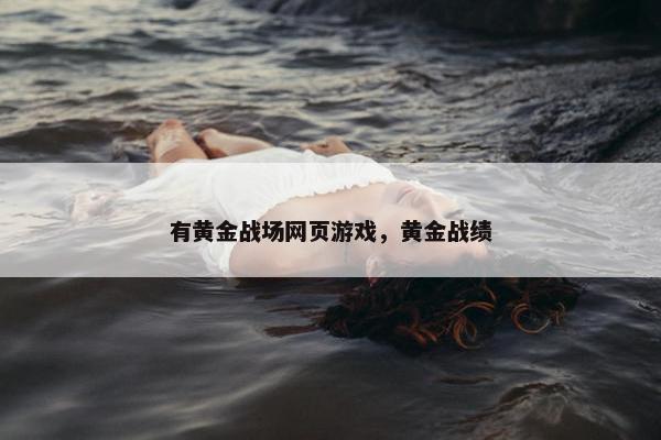 有黄金战场网页游戏，黄金战绩
