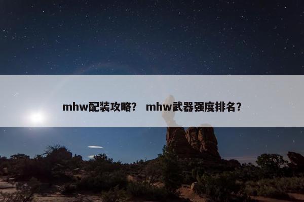 mhw配装攻略？ mhw武器强度排名？
