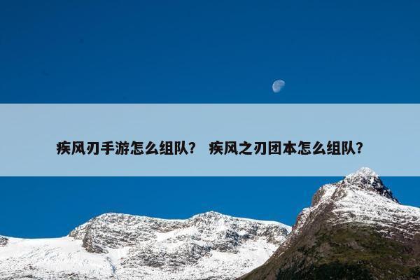 疾风刃手游怎么组队？ 疾风之刃团本怎么组队？