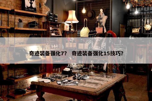 奇迹装备强化7？ 奇迹装备强化15技巧？