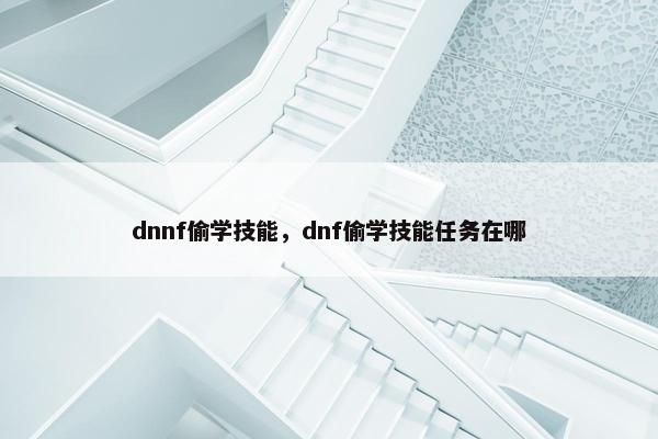 dnnf偷学技能，dnf偷学技能任务在哪