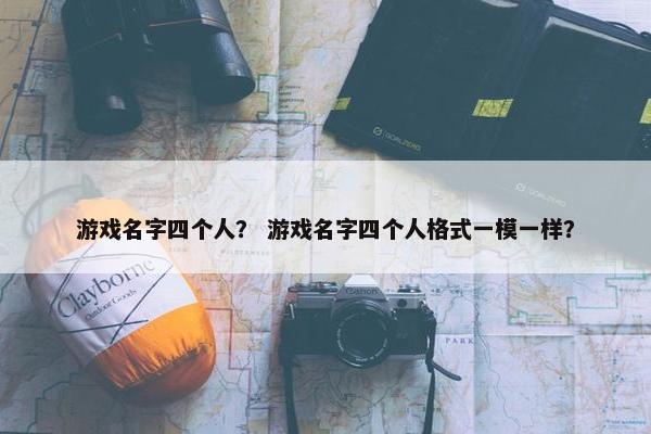 游戏名字四个人？ 游戏名字四个人格式一模一样？