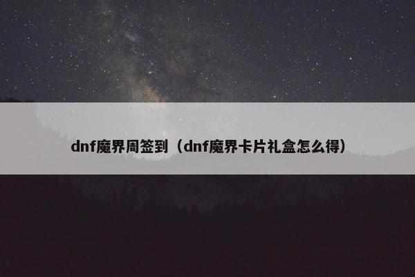 dnf魔界周签到（dnf魔界卡片礼盒怎么得）