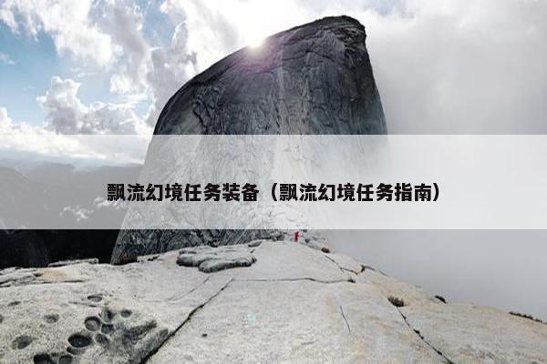 飘流幻境任务装备（飘流幻境任务指南）