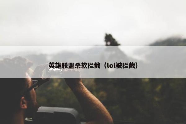 英雄联盟杀软拦截（lol被拦截）