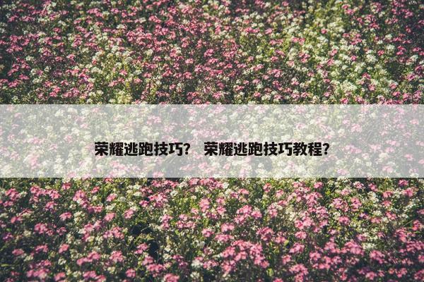 荣耀逃跑技巧？ 荣耀逃跑技巧教程？