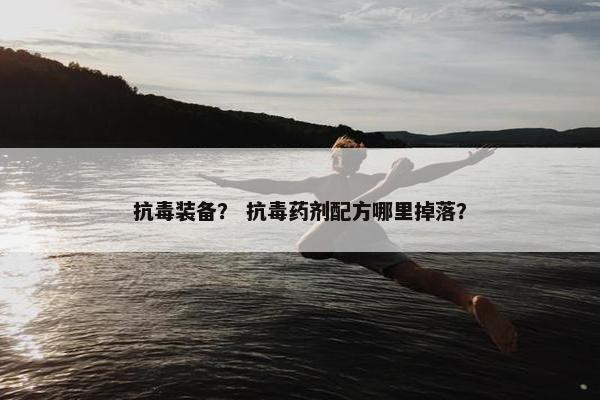 抗毒装备？ 抗毒药剂配方哪里掉落？