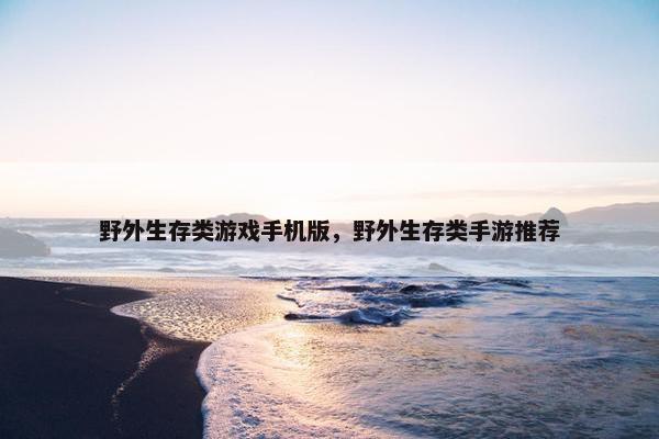 野外生存类游戏手机版，野外生存类手游推荐