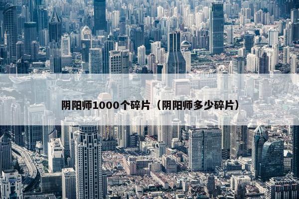 阴阳师1000个碎片（阴阳师多少碎片）