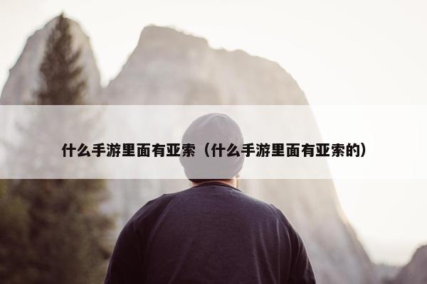 什么手游里面有亚索（什么手游里面有亚索的）