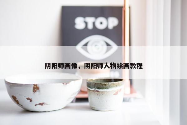 阴阳师画像，阴阳师人物绘画教程