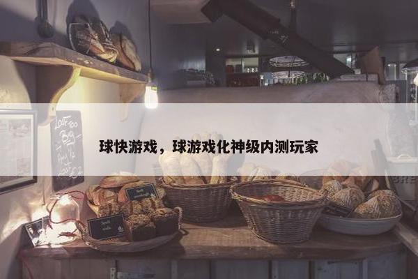 球快游戏，球游戏化神级内测玩家
