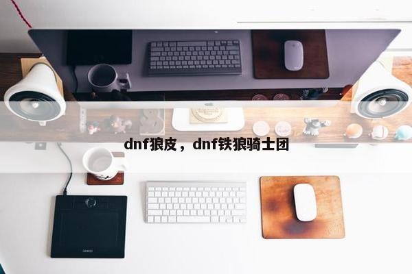dnf狼皮，dnf铁狼骑士团