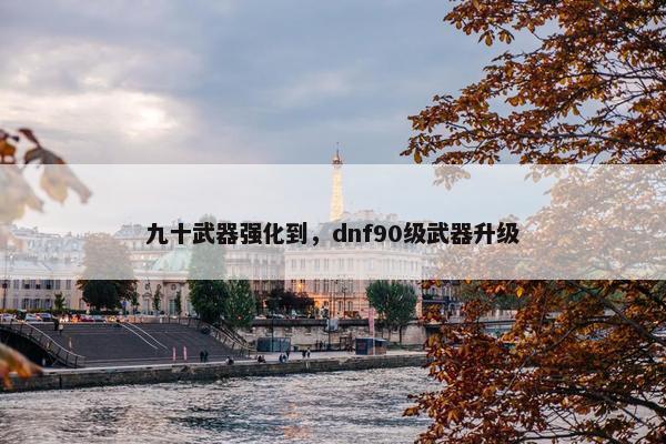 九十武器强化到，dnf90级武器升级
