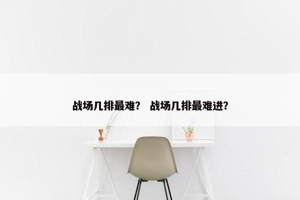 战场几排最难？ 战场几排最难进？