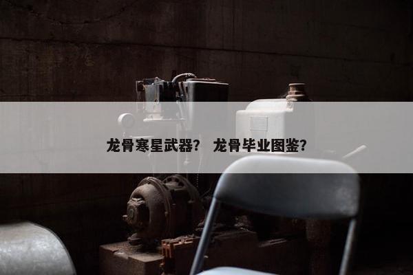 龙骨寒星武器？ 龙骨毕业图鉴？