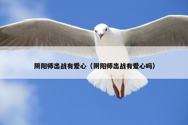 阴阳师出战有爱心（阴阳师出战有爱心吗）
