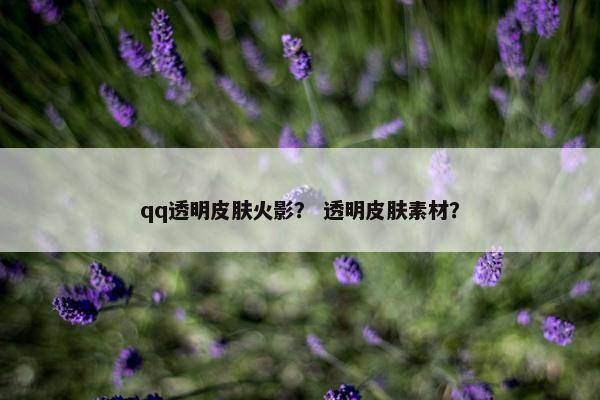 qq透明皮肤火影？ 透明皮肤素材？