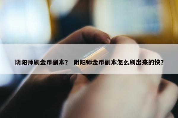 阴阳师刷金币副本？ 阴阳师金币副本怎么刷出来的快？