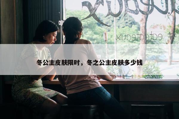 冬公主皮肤限时，冬之公主皮肤多少钱
