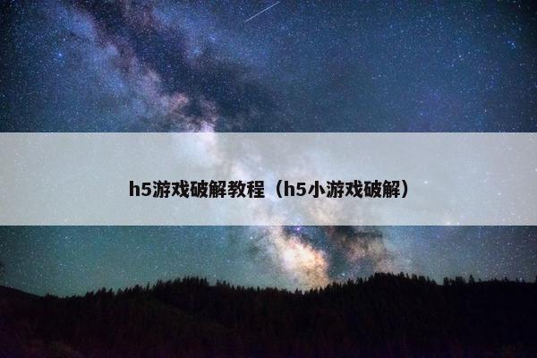 h5游戏破解教程（h5小游戏破解）