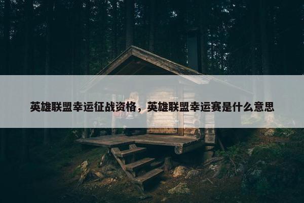 英雄联盟幸运征战资格，英雄联盟幸运赛是什么意思
