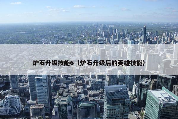 炉石升级技能6（炉石升级后的英雄技能）