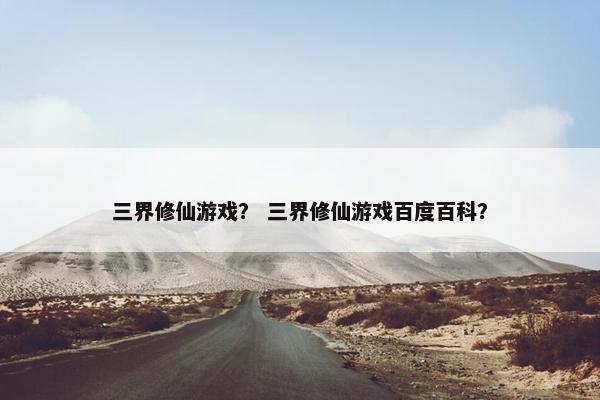 三界修仙游戏？ 三界修仙游戏百度百科？