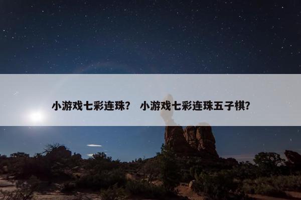 小游戏七彩连珠？ 小游戏七彩连珠五子棋？