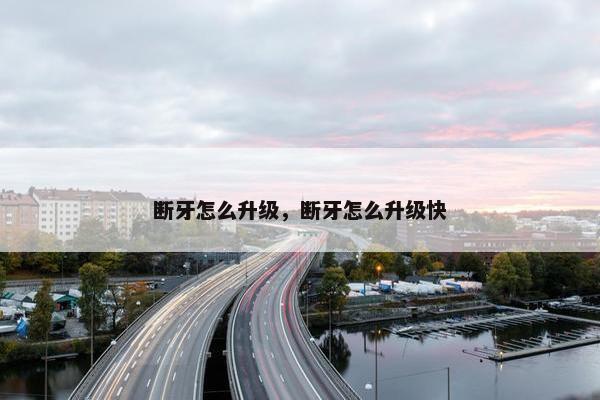 断牙怎么升级，断牙怎么升级快