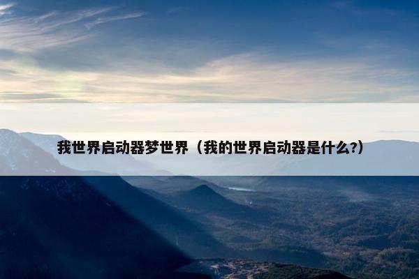 我世界启动器梦世界（我的世界启动器是什么?）