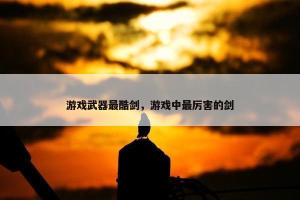 游戏武器最酷剑，游戏中最厉害的剑