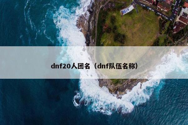 dnf20人团名（dnf队伍名称）