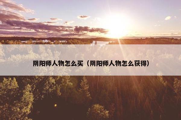 阴阳师人物怎么买（阴阳师人物怎么获得）