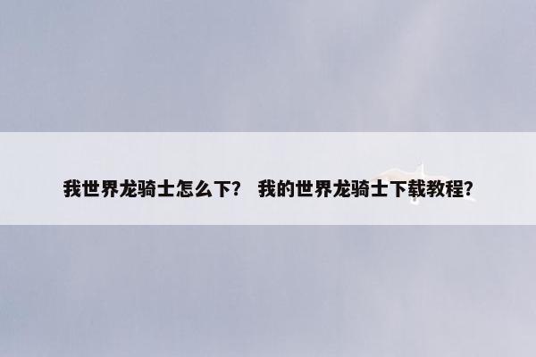 我世界龙骑士怎么下？ 我的世界龙骑士下载教程？
