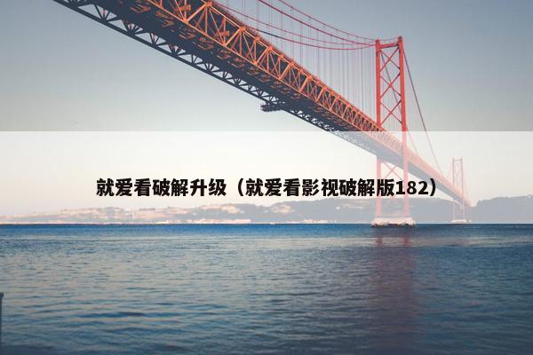 就爱看破解升级（就爱看影视破解版182）