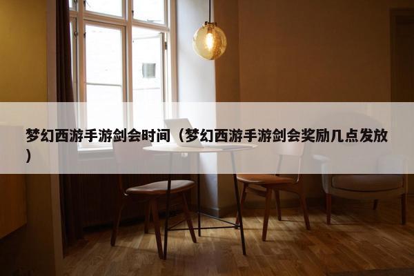 梦幻西游手游剑会时间（梦幻西游手游剑会奖励几点发放）