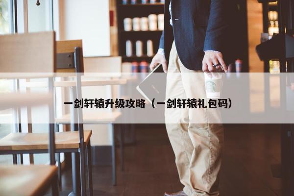 一剑轩辕升级攻略（一剑轩辕礼包码）