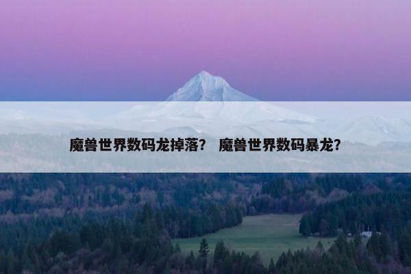 魔兽世界数码龙掉落？ 魔兽世界数码暴龙？