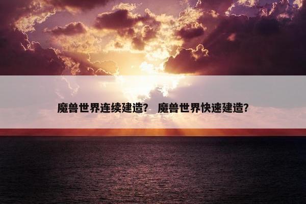 魔兽世界连续建造？ 魔兽世界快速建造？